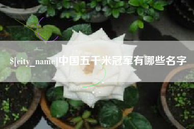 三河中国五千米冠军有哪些名字