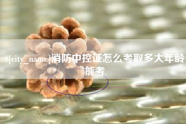 三河消防中控证怎么考取多大年龄能考